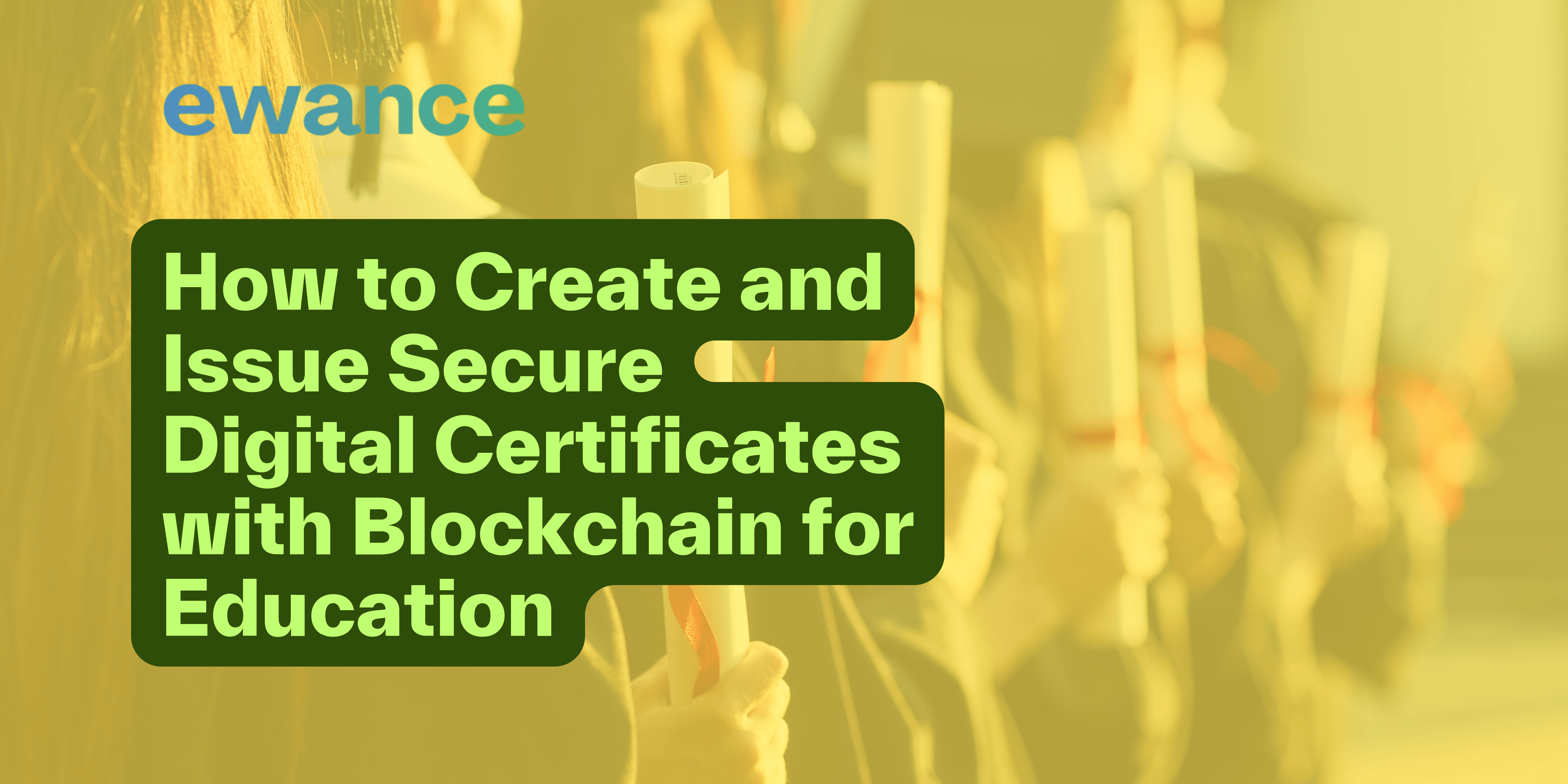 Graduates holding certificates with overlay text: How to Create and Issue Secure Digital Certificates with Blockchain for Education – Ewance